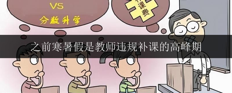 之前寒暑假是教師違規(guī)補課的高峰期