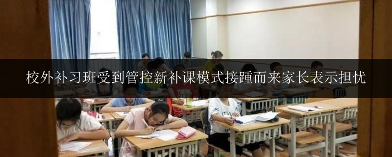 校外補習班受到管控新補課模式接踵而來家長表示擔憂