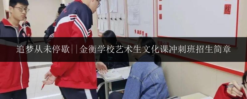 追夢從未停歇||金衡學校藝術(shù)生文化課沖刺班招生簡章