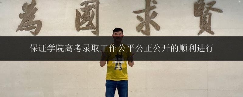 保證學(xué)院高考錄取工作公平公正公開的順利進(jìn)行